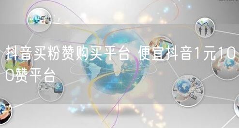 抖音买粉赞购买平台 便宜抖音1元100赞平台