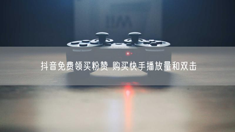 抖音免费领买粉赞 购买快手播放量和双击