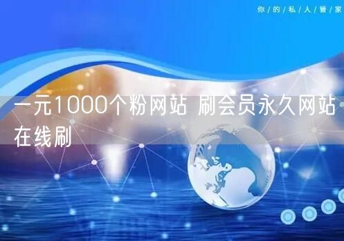一元1000个粉网站 刷会员永久网站在线刷