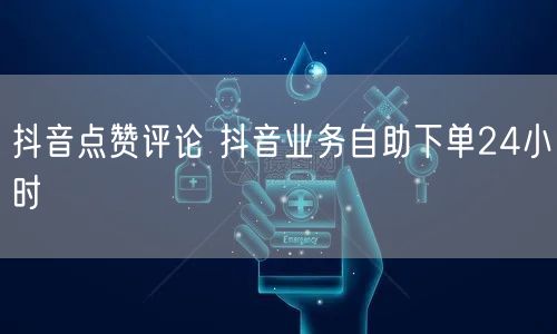抖音点赞评论 抖音业务自助下单24小时