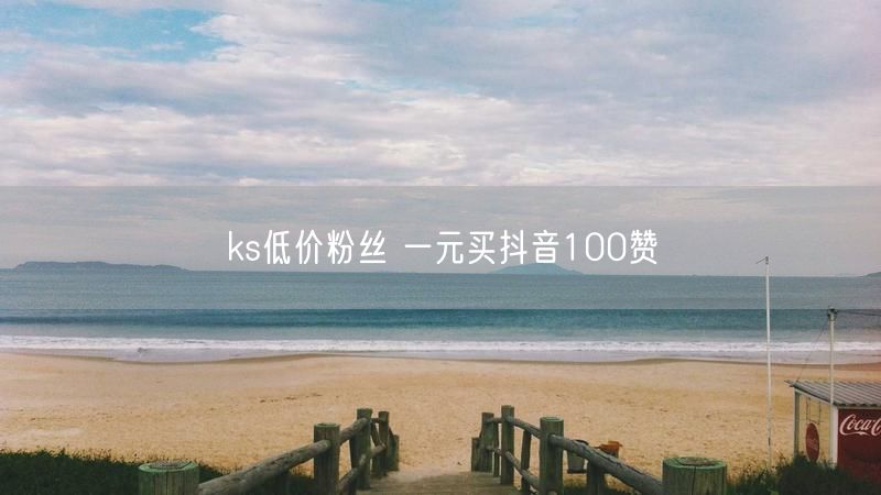 ks低价粉丝 一元买抖音100赞