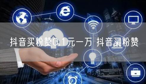 抖音买粉赞0.1元一万 抖音买粉赞