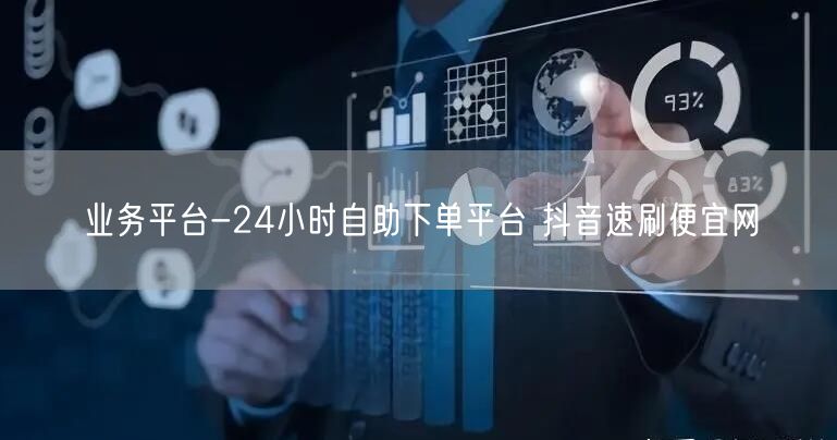 业务平台-24小时自助下单平台 抖音速刷便宜网