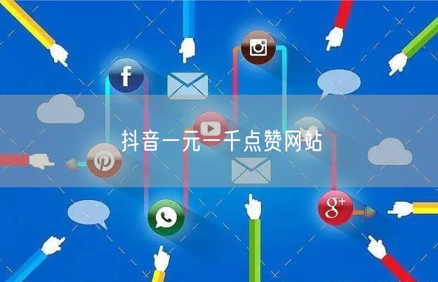 抖音一元一千点赞网站