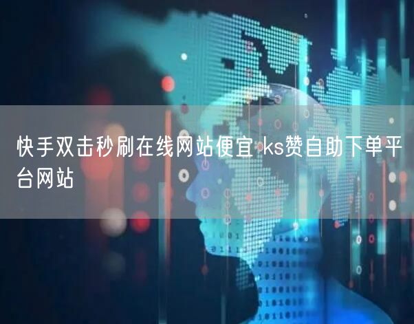 快手双击秒刷在线网站便宜 ks赞自助下单平台网站