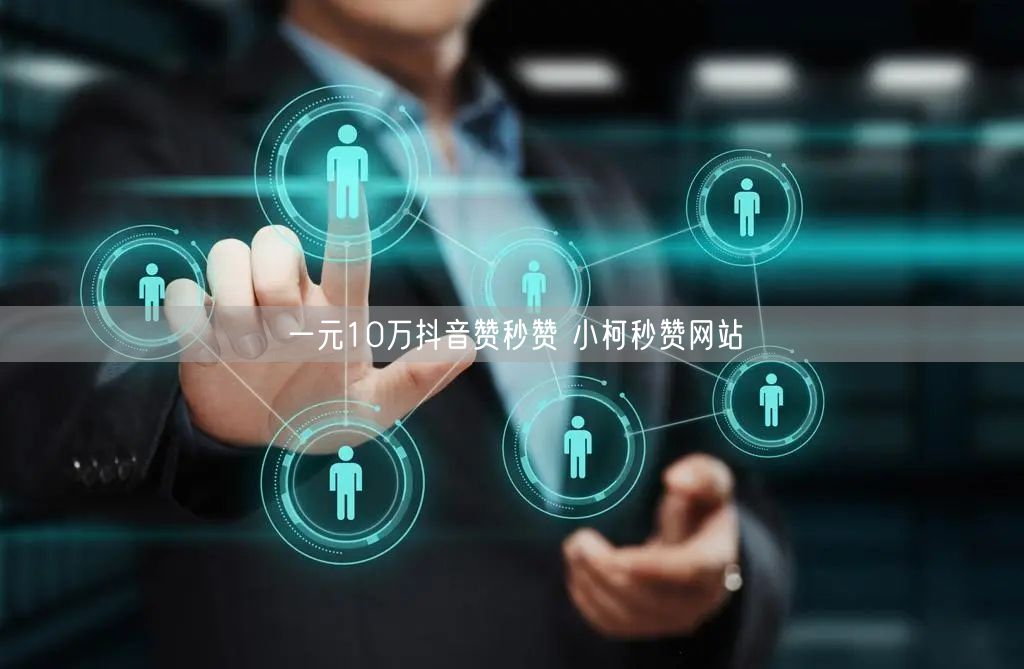 一元10万抖音赞秒赞 小柯秒赞网站