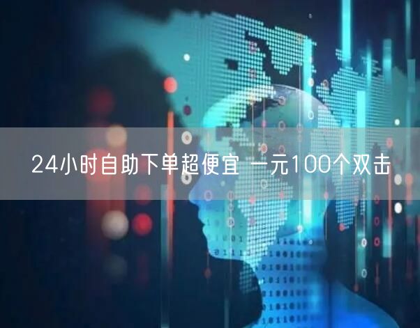 24小时自助下单超便宜 一元100个双击
