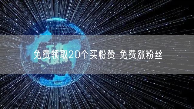 免费领取20个买粉赞 免费涨粉丝