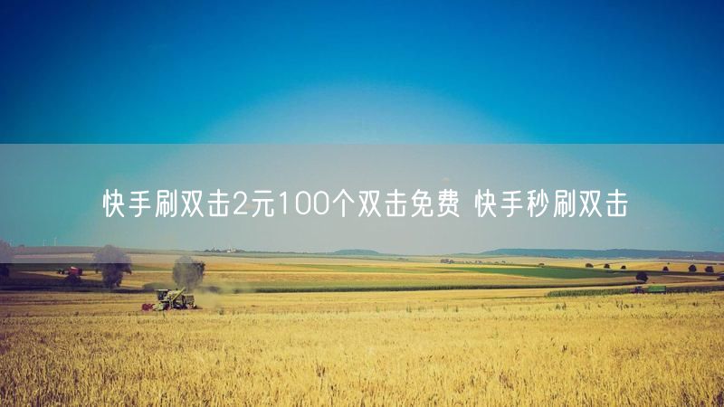 快手刷双击2元100个双击免费 快手秒刷双击
