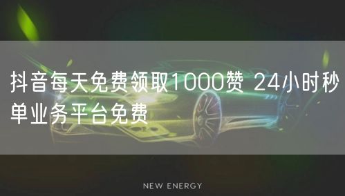 抖音每天免费领取1000赞 24小时秒单业务平台免费