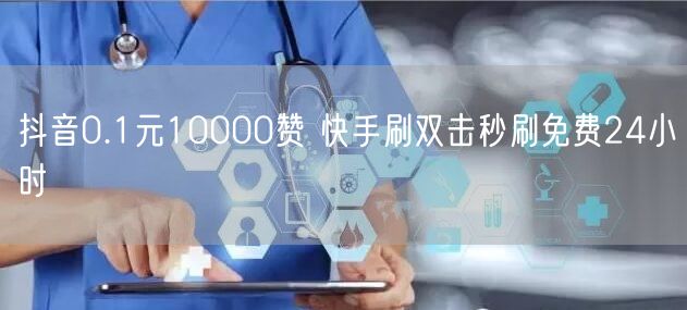 抖音0.1元10000赞 快手刷双击秒刷免费24小时