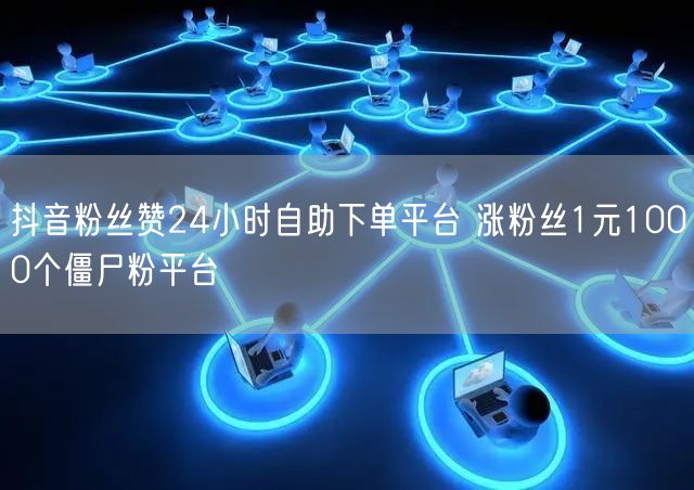 抖音粉丝赞24小时自助下单平台 涨粉丝1元1000个僵尸粉平台