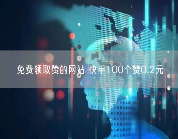 免费领取赞的网站 快手100个赞0.2元
