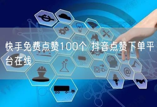 快手免费点赞100个 抖音点赞下单平台在线