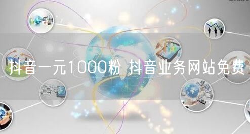 抖音一元1000粉 抖音业务网站免费
