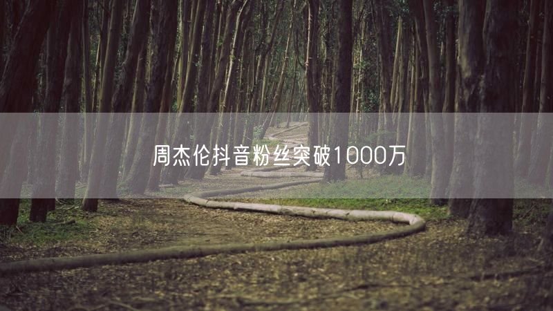 周杰伦抖音粉丝突破1000万