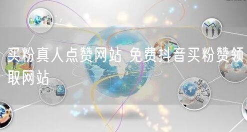 买粉真人点赞网站 免费抖音买粉赞领取网站
