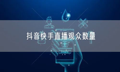 抖音快手直播观众数量