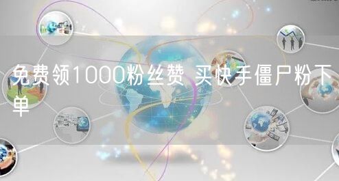 免费领1000粉丝赞 买快手僵尸粉下单