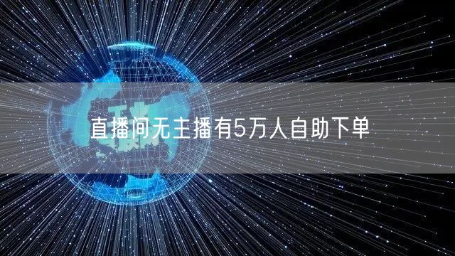 直播间无主播有5万人自助下单