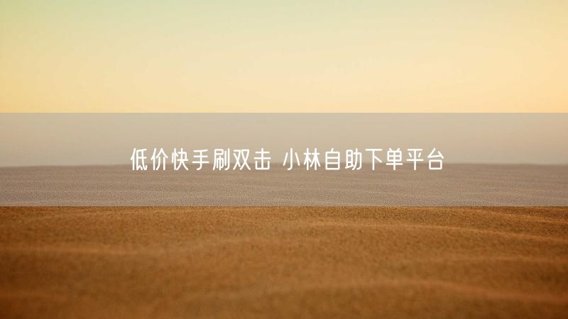 低价快手刷双击 小林自助下单平台