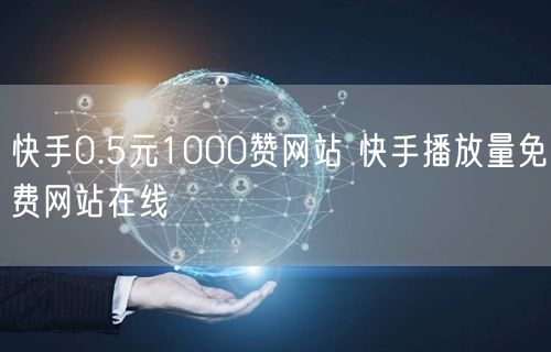 快手0.5元1000赞网站 快手播放量免费网站在线