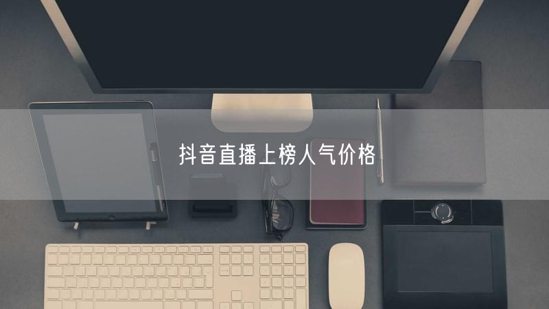 抖音直播上榜人气价格