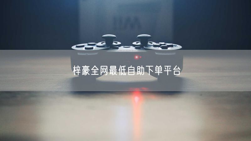 梓豪全网最低自助下单平台