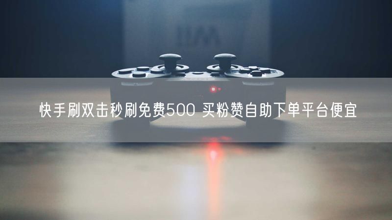 快手刷双击秒刷免费500 买粉赞自助下单平台便宜