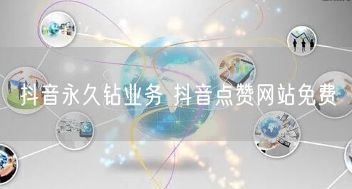 抖音永久钻业务 抖音点赞网站免费