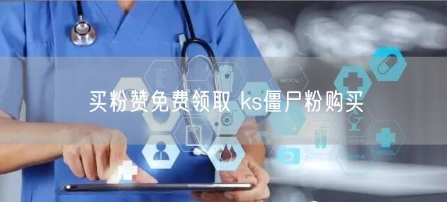 买粉赞免费领取 ks僵尸粉购买