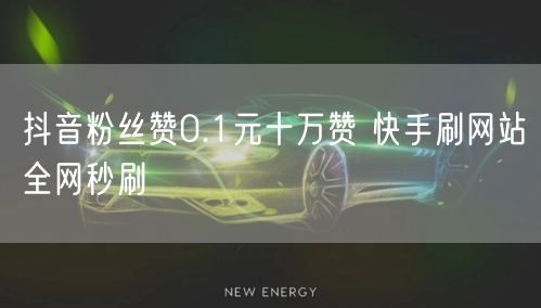 抖音粉丝赞0.1元十万赞 快手刷网站全网秒刷