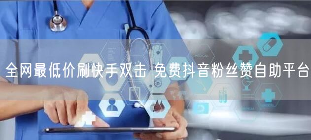 全网最低价刷快手双击 免费抖音粉丝赞自助平台
