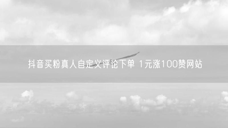抖音买粉真人自定义评论下单 1元涨100赞网站