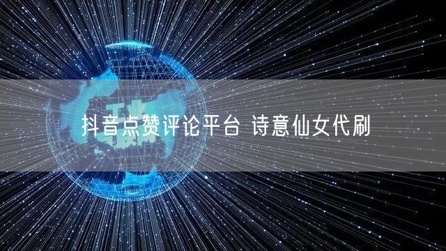 抖音点赞评论平台 诗意仙女代刷