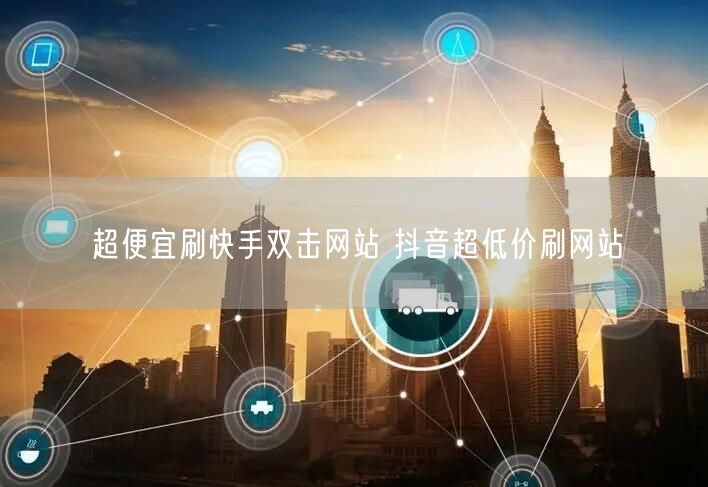 超便宜刷快手双击网站 抖音超低价刷网站