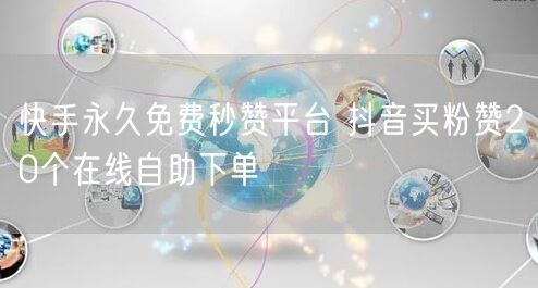 快手永久免费秒赞平台 抖音买粉赞20个在线自助下单