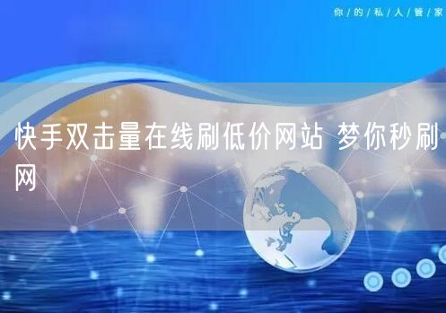 快手双击量在线刷低价网站 梦你秒刷网