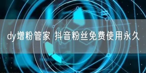 dy增粉管家 抖音粉丝免费使用永久