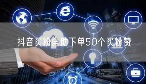 抖音买粉自助下单50个买粉赞