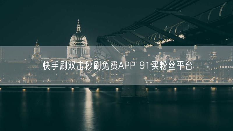 快手刷双击秒刷免费APP 91买粉丝平台