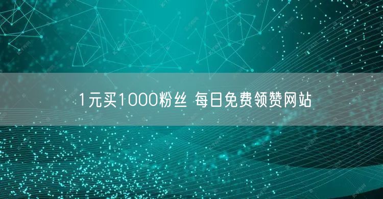 1元买1000粉丝 每日免费领赞网站