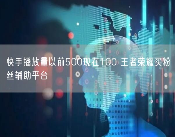 快手播放量以前500现在100 王者荣耀买粉丝辅助平台