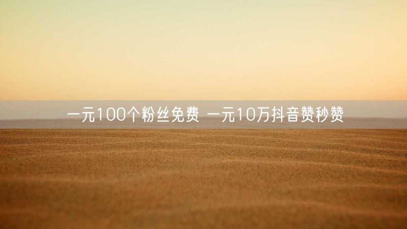 一元100个粉丝免费 一元10万抖音赞秒赞