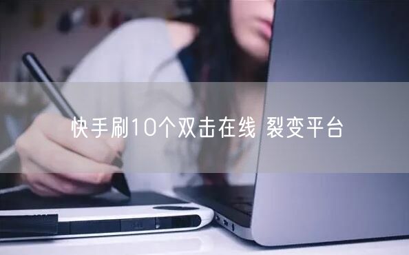 快手刷10个双击在线 裂变平台