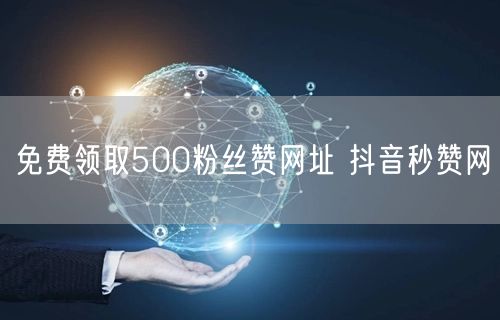 免费领取500粉丝赞网址 抖音秒赞网