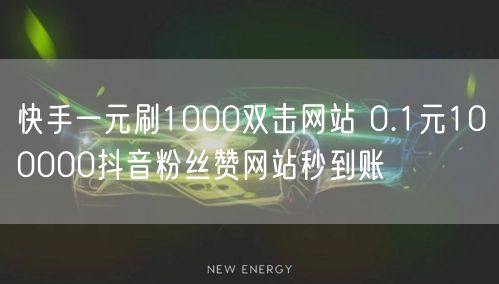 快手一元刷1000双击网站 0.1元100000抖音粉丝赞网站秒到账