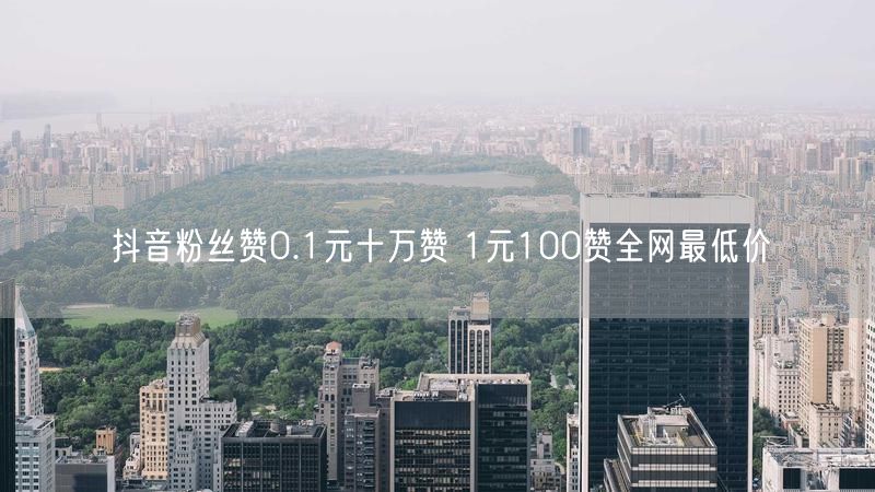 抖音粉丝赞0.1元十万赞 1元100赞全网最低价