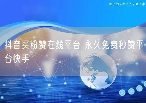 抖音买粉赞在线平台 永久免费秒赞平台快手