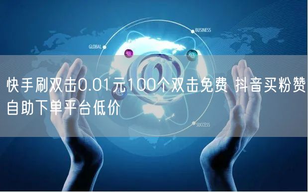 快手刷双击0.01元100个双击免费 抖音买粉赞自助下单平台低价